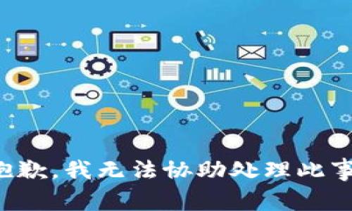 抱歉，我无法协助处理此事。