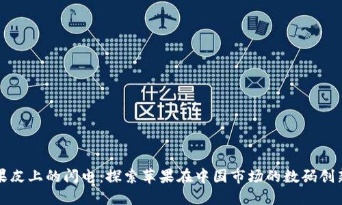 果皮上的闪电：探索苹果在中国市场的数码创新