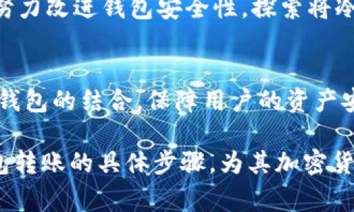 冷钱包，作为一种安全的加密货币存储方式，通常不直接支持转账功能。冷钱包的主要特点是与互联网隔离，因此能够有效防止黑客攻击和网络威胁。为了更好地理解这一概念，我们可以从以下几个方面进行详细探讨：

冷钱包的定义与原理
冷钱包是加密货币存储的一种形式，它通常指的是不与互联网连接的设备或纸质存储方式。常见的冷钱包包括硬件钱包和纸钱包。硬件钱包，如Ledger或Trezor，是物理设备，用户可以安全地存储其私钥；而纸钱包则是将公钥和私钥打印在纸张上，从而实现离线存储。

冷钱包的优势
冷钱包的最大优势在于安全性。由于其不直接连接到互联网，黑客几乎无法通过网络方式获取用户的资产。这种方式类似于将金条存放在保险箱中，避免了被抢劫的风险。此外，冷钱包通常具备多重签名功能，用户可设置多个钥匙确保转账过程的安全性。

冷钱包无法直接转账的原因
冷钱包本身并不具备转账功能，用户若希望进行转账，必须将加密货币从冷钱包转移到热钱包（即在线钱包）中。热钱包允许用户进行快速转账和交易，但其安全性相对较低。因此，用户在选择热钱包时需要谨慎操作，确保其资产安全。

如何从冷钱包转账
尽管冷钱包本身不支持直接转账，用户仍然可以通过以下步骤将资产转出：
ol
    listrong连接冷钱包：/strong用户需将冷钱包连接至计算机，确保其设备安全。/li
    listrong导出私钥：/strong根据钱包类型，用户可能需要在软件界面中导出私钥或使用硬件钱包的界面进行操作。/li
    listrong转入热钱包：/strong将导出的私钥或相应的信息输入到热钱包中，这样用户就可以在热钱包中管理其资产。/li
    listrong进行转账：/strong用户在热钱包中进行确认和转账操作。/li
/ol

冷钱包与热钱包的比较
冷钱包与热钱包各有其优缺点，用户可根据自身需求进行选择。热钱包适合频繁交易的用户，而冷钱包更适合长期持有者。两者之间的取舍在于用户对安全性和便利性的权衡。

冷钱包的安全管理
若要最大化冷钱包的安全性，用户应遵循以下规则：
ul
    listrong定期备份：/strong定期备份冷钱包的私钥或助记词，以防设备丢失或损坏。/li
    listrong多重备份：/strong使用多种方式进行备份，比如纸质备份和硬件备份，确保在紧急情况下仍可恢复资产。/li
    listrong物理安全：/strong将冷钱包存放在安全的地方，避免被其他人接触。/li
/ul

未来发展趋势
未来，冷钱包的技术可能会进一步提升，与智能合约等新兴技术结合，带来更多便利和安全性。目前，许多区块链项目也在努力改进钱包安全性，探索将冷钱包与在线交易的高效性结合的可能性。

总结
冷钱包在加密货币世界中扮演着不可或缺的角色，其以离线形式提供安全存储方案，虽不能直接进行转账，但能通过与热钱包的结合，保障用户的资产安全。在快速发展的加密市场中，冷钱包的作用将越来越重要，用户在选择时应根据自己的需求和风险偏好，做出明智决策。

这样的内容为您提供了关于冷钱包能否转账的详细解读，读者可以了解到冷钱包的安全性与使用方式，同时掌握从冷钱包转账的具体步骤，为其加密货币交易提供信息支持。