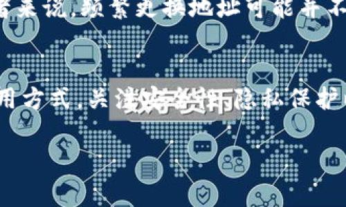 Tokenim是一种基于加密技术的数字身份管理工具。更换Tokenim地址与否主要取决于您的使用场景和安全需求。以下是一些考虑因素：

### 安全性
如果您频繁进行交易或者担心信息泄露，定期更换Tokenim地址可以增强您的安全性。就像更换钥匙防止他人入侵一样，更换地址可以防止未经授权的访问。

### 隐私保护
在数字世界中，保护隐私至关重要。每次使用新的Tokenim地址相当于在晨雾中建立一道新的防线，保护您的身份隐蔽于无形中，这样可以有效降低被追踪或攻击的风险。

### 交易频率
如果您是一个活跃的交易者，您可能需要频繁更换Tokenim地址以避免被识别出您的交易模式。这就像在繁忙的市场中保持匿名，增加您的灵活性和安全感。

### 使用场合
在某些情况下，您可能不需要常换Tokenim地址。例如，对于长期投资者来说，频繁更换地址可能并不必要。这和在夕阳下悠闲地钓鱼一样，安静又和谐。

### 总结
综上所述，是否需要经常更换Tokenim地址取决于您的具体需求和使用方式。关注安全性、隐私保护以及交易的活跃程度，将帮助您做出明智的决定。 

希望这些信息能对您有所帮助！如果您还有其他问题，欢迎继续提问。