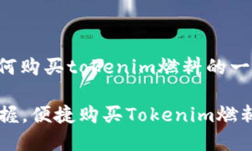 以下是关于如何购买tokenim燃料的一些建议和步骤：

### 轻松掌握，便捷购买Tokenim燃料的方法