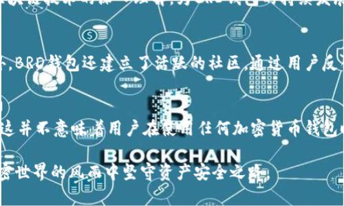 关于BRD钱包（现已更名为Edge Wallet）是否会跑路的问题，我们需要从多个方面进行分析。这种担忧主要源自于加密货币市场的波动性及其潜在风险。以下是对这个话题的详细探讨。

什么是BRD钱包？
BRD钱包是一款移动端加密货币钱包，旨在为用户提供安全、简便的加密资产存储和管理服务。自成立以来，它凭借着用户友好的界面和强大的安全性赢得了用户的信赖。BRD钱包允许用户储存多种加密货币，并支持一键购买和交易，使得加密货币的使用变得更为便捷。

BRD钱包的安全性
安全性是用户在选择加密钱包时最为关注的因素之一。BRD钱包采用了非托管式架构，用户的私钥完全掌握在自己手中，而不是存储在第三方服务器上。这种设计理念大大降低了被黑客攻击的风险。此外，BRD钱包还集成了多重加密算法，以保护用户的账户安全。即使在网络攻击的背景下，用户的资产仍然可以得到有效的保护。

市场环境对BRD钱包的影响
尽管BRD钱包本身的安全性较高，但加密市场的动荡使得用户对钱包的持续性产生担忧。如果市场出现大幅度波动，或者监管政策发生重大变化，可能会对许多加密货币服务平台造成冲击。这些外部因素无疑会对BRD钱包的运营构成挑战，但也并不意味其必然会跑路。

团队背景与发展历程
BRD钱包的创始团队拥有丰富的经验，他们曾在知名科技公司和金融机构工作，具备很强的技术实力和市场洞察力。团队的专业背景以及对区块链技术的深入理解，为BRD钱包的持续发展提供了坚实基础。在市场竞争日益激烈的情况下，成功的团队往往能够适时调整策略，以应对外部环境的变化。

用户反馈与社区支持
用户的反馈是评价一个钱包服务重要的标准之一。BRD钱包在多个社交平台上享有良好的声誉，用户的积极评价显示了对其服务的认可。此外，BRD钱包还建立了活跃的社区，通过用户反馈和建议不断改进产品。强大的社区支持和用户忠诚度是BRD钱包不容易退出市场的重要保障。

结论：BRD钱包是否会跑路？
综上所述，尽管加密货币市场本身充满不确定性，但从BRD钱包的安全性、团队背景、用户反馈等多个方面来看，其跑路的风险相对较低。当然，这并不意味着用户在使用任何加密货币钱包时都不需要关注风险。建议用户在使用时，做好资产分散存储，定期备份钱包信息，以最大限度降低风险。

最后，如果想要确保资产的安全，用户还需定期关注市场变化、钱包的更新动态，以及对钱包的使用做好相应的安全教育。保持警觉，才能在加密世界的风雨中坚守资产安全之路。