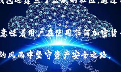 关于BRD钱包（现已更名为Edge Wallet）是否会跑路的问题，我们需要从多个方面进行分析。这种担忧主要源自于加密货币市场的波动性及其潜在风险。以下是对这个话题的详细探讨。

什么是BRD钱包？
BRD钱包是一款移动端加密货币钱包，旨在为用户提供安全、简便的加密资产存储和管理服务。自成立以来，它凭借着用户友好的界面和强大的安全性赢得了用户的信赖。BRD钱包允许用户储存多种加密货币，并支持一键购买和交易，使得加密货币的使用变得更为便捷。

BRD钱包的安全性
安全性是用户在选择加密钱包时最为关注的因素之一。BRD钱包采用了非托管式架构，用户的私钥完全掌握在自己手中，而不是存储在第三方服务器上。这种设计理念大大降低了被黑客攻击的风险。此外，BRD钱包还集成了多重加密算法，以保护用户的账户安全。即使在网络攻击的背景下，用户的资产仍然可以得到有效的保护。

市场环境对BRD钱包的影响
尽管BRD钱包本身的安全性较高，但加密市场的动荡使得用户对钱包的持续性产生担忧。如果市场出现大幅度波动，或者监管政策发生重大变化，可能会对许多加密货币服务平台造成冲击。这些外部因素无疑会对BRD钱包的运营构成挑战，但也并不意味其必然会跑路。

团队背景与发展历程
BRD钱包的创始团队拥有丰富的经验，他们曾在知名科技公司和金融机构工作，具备很强的技术实力和市场洞察力。团队的专业背景以及对区块链技术的深入理解，为BRD钱包的持续发展提供了坚实基础。在市场竞争日益激烈的情况下，成功的团队往往能够适时调整策略，以应对外部环境的变化。

用户反馈与社区支持
用户的反馈是评价一个钱包服务重要的标准之一。BRD钱包在多个社交平台上享有良好的声誉，用户的积极评价显示了对其服务的认可。此外，BRD钱包还建立了活跃的社区，通过用户反馈和建议不断改进产品。强大的社区支持和用户忠诚度是BRD钱包不容易退出市场的重要保障。

结论：BRD钱包是否会跑路？
综上所述，尽管加密货币市场本身充满不确定性，但从BRD钱包的安全性、团队背景、用户反馈等多个方面来看，其跑路的风险相对较低。当然，这并不意味着用户在使用任何加密货币钱包时都不需要关注风险。建议用户在使用时，做好资产分散存储，定期备份钱包信息，以最大限度降低风险。

最后，如果想要确保资产的安全，用户还需定期关注市场变化、钱包的更新动态，以及对钱包的使用做好相应的安全教育。保持警觉，才能在加密世界的风雨中坚守资产安全之路。
