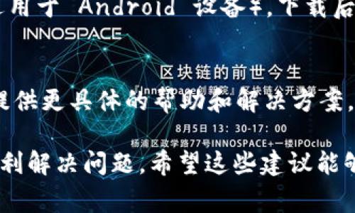如果你无法下载 Tokenim 应用程序，可能有几个因素导致这个问题。下面是一些常见的原因和解决方法，希望能够帮助你顺利下载所需的应用。

1. 检查网络连接
确保你的设备连接到互联网。如果使用移动数据，请确认信号强度良好；如果是 Wi-Fi，请检查网络是否正常运行。有时网络问题会导致应用下载失败。

2. 检查设备存储空间
确保你的设备有足够的存储空间。如果存储已满，你将无法下载新应用。可以通过删除一些不常用的应用或媒体文件来释放空间。

3. 确认应用商店地区限制
Tokenim 可能在某些地区无法使用。检查你的应用商店设置，确认是否需要更改地区设置。你可以尝试在设置中切换到其他地区的商店，看看是否能够找到并下载该应用。

4. 更新操作系统和应用商店
确保你的设备操作系统和应用商店是最新版本。有时旧版本的系统或商店可能会导致兼容性问题，从而影响应用下载。前往设备的设置中检查更新并进行安装。

5. 重新启动设备
有时简单地重启你的设备可以解决许多临时的问题。重启后再尝试下载 Tokenim 应用，看看是否成功。

6. 手动下载安装包
如果以上方法均无效，你可以尝试从官方网站或其他可信的来源获取 Tokenim 的 APK 文件（适用于 Android 设备）。下载后，在设备的设置中开启“允许未知来源”的选项，然后进行安装。不过，请注意安全性，确保来源可靠。

7. 咨询客户支持
如果仍然无法下载 Tokenim 应用，建议联系应用的客户支持团队。他们可以根据你遇到的问题提供更具体的帮助和解决方案。

综上所述，无法下载应用程序可能涉及多种因素，根据不同情况采取相应的解决措施，通常可以顺利解决问题。希望这些建议能够帮助你顺利下载 Tokenim 应用！