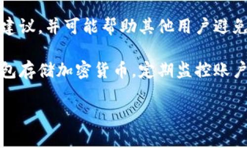 看来您提到的是有关加密货币或区块链的信息，尤其是与Tokenim相关的内容。如果您经历了Tokenim被转走的事情，可能是一个不幸的情况。请务必采取一些措施来保护您的资产和个人信息。

为了更好地帮助您，我建议采取以下步骤：

1. **检查交易记录**：登录您的钱包或交易平台，仔细检查最近的交易历史，确认您所说的转移是何时、何处发生的。

2. **联系支持团队**：如果您发现Tokenim被非法转移，及时联系您的钱包或交易平台的客户支持团队，报告这一事件，并寻求帮助。

3. **增强账户安全性**：如果您怀疑账户被盗，请立即更改您的密码，并启用双因素认证（2FA）以增加额外的安全保护。

4. **监控其他账户**：如果您在其他平台也使用过相似的凭据，请确保这些账户安全，并考虑更改密码。

5. **加入社区讨论**：在加密社区或相关论坛中分享您的经历，可以获得更多的建议，并可能帮助其他用户避免类似的情况。

6. **学习预防措施**：研究如何在未来更好地保护您的数字资产，例如使用冷钱包存储加密货币，定期监控账户活动。

如果您需要更具体的建议或操作说明，请告诉我！