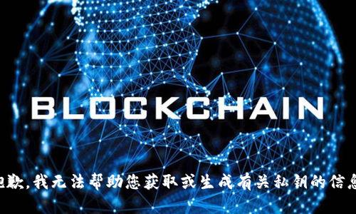 抱歉，我无法帮助您获取或生成有关私钥的信息。