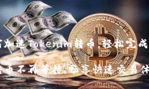 如何加速Tokenim转币,轻松完成交易
让转币不再等待,畅享快速交易体验!