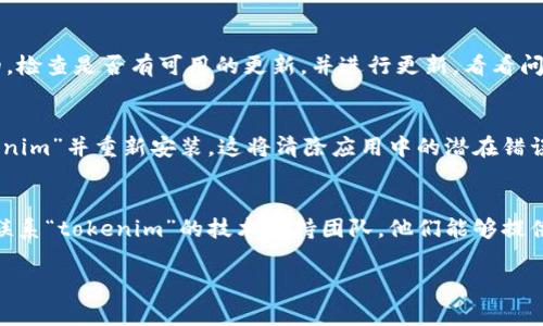 如果您在使用某个应用（如“tokenim”）时卡住了，通常有几种常见的解决方法可以尝试退出或恢复操作。以下是一些步骤：

方法一：尝试关闭应用
如果您无法正常关闭应用，可以尝试使用以下步骤：
ul
    li对于Windows用户：按下“Ctrl   Alt   Delete”，选择“任务管理器”，找到“tokenim”应用，右键点击并选择“结束任务”。/li
    li对于Mac用户：按下“Command   Option   Esc”，找到“tokenim”应用，选择它并点击“强制退出”。/li
/ul

方法二：重启设备
如果应用仍然无法关闭，可以考虑重启您的设备。重启将强制所有应用和进程停止，从而解决大多数暂时性的问题。

方法三：检查更新
有时问题可能是由于软件版本过旧导致的。检查是否有可用的更新，并进行更新，看看问题是否得到解决。

方法四：删除并重新安装应用
如果问题持续存在，您可以尝试删除“tokenim”并重新安装。这将清除应用中的潜在错误和损坏文件。

方法五：联系技术支持
如果上述方法均未能解决您的问题，建议联系“tokenim”的技术支持团队，他们能够提供更专业的帮助和指导。

希望这些步骤能帮助您解决卡住的问题！