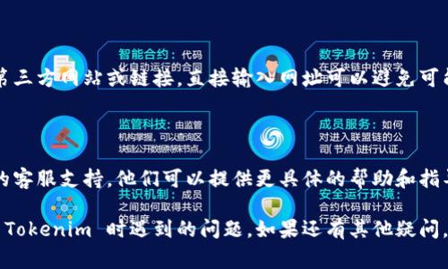 如果你在尝试打开 Tokenim 时遇到问题，下面是一些常见的解决方案和建议：

### 检查网络连接
确保互联网连接正常
首先，检查你的网络连接是否正常。可以尝试访问其他网站，看是否能正常加载。如果网络有问题，可以重启路由器或切换到其他网络。

### 清除浏览器缓存
清除浏览器缓存和Cookies
浏览器的缓存可能会导致页面加载不正确。尝试清除浏览器的缓存和Cookies，然后再重新加载 Tokenim。通常在浏览器的设置菜单中可以找到这个选项。

### 更新浏览器
使用最新版本的浏览器
确保你的浏览器是最新版本。有时，旧版本的浏览器可能不支持某些网站的功能。试着更新浏览器，或者换个浏览器，比如从 Chrome 换到 Firefox。

### 检查防火墙和安全软件
查看防火墙和安全软件设置
有时候，防火墙或安全软件可能会阻止某些网站的访问。检查你的安全软件设置，看看是否将 Tokenim 列为了被阻止的网站，必要时可以尝试暂时禁用它们。

### 使用VPN
尝试使用VPN
在某些地区，特定网站可能会受到限制。使用VPN可以帮助你绕过这些限制，尝试连接到不同的地区服务器，看看能否访问 Tokenim。

### 访问官方网站
直接访问官方网站
确保你是通过 Tokenim 的官方网站访问，而不是通过第三方网站或链接。直接输入网址可以避免可能的钓鱼网站风险。

### 联系客服
联系支持团队
如果以上方法均无法解决问题，建议你联系 Tokenim 的客服支持。他们可以提供更具体的帮助和指导。

以上是一些建议和解决方案，希望能够帮助你解决打开 Tokenim 时遇到的问题。如果还有其他疑问，请随时进一步询问！