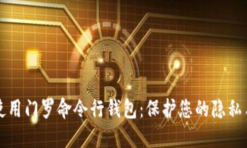如何使用门罗命令行钱包：保护您的隐私与资产