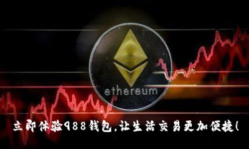 立即体验988钱包，让生活交易更加便捷！