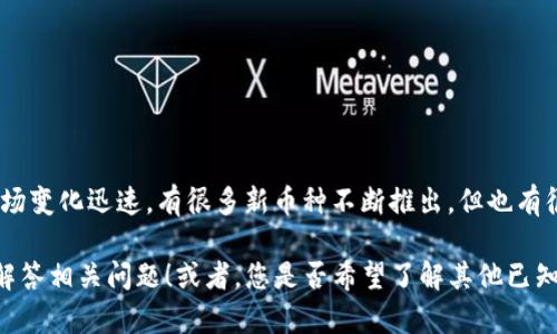 看起来您提到的“tokenim”可能是不存在的加密货币或代币。加密货币市场变化迅速，有很多新币种不断推出，但也有很多币种可能因为价格波动、项目失败或其他原因而消亡或不被广泛认可。

如果您有特定的币种想要了解或者讨论，请提供更多信息，我愿意帮助您解答相关问题！或者，您是否希望了解其他已知的加密货币？