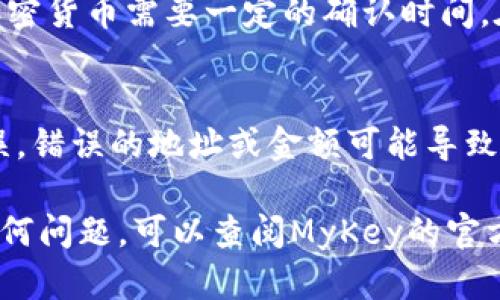 要为MyKey钱包充值币种，您可以按照以下步骤进行操作。MyKey钱包支持多种加密货币的充值，以下是比较一般的操作流程。请注意，提交交易前请务必核对地址和金额，以确保安全。

### 步骤一：打开MyKey钱包
首先，确保您已经下载并安装了MyKey钱包应用。打开应用并登录您的账户。如果您还没有账户，请按照提示进行注册。

### 步骤二：选择充值方式
在主界面中，您会看到“充值”或“入金”选项。点击这个选项后，您将看到可以充币的不同方式，比如通过交易所、其他钱包或购买加密货币。

### 步骤三：生成充值地址
选择您希望充值的币种，比如比特币（BTC）、以太坊（ETH）或其他支持的加密货币。系统会为您生成一个独特的充值地址。请认真记录或复制这个地址。

### 步骤四：使用交易所充值（选项1）
如果您选择通过交易所进行充值，首先登录您在交易所的账户。找到“提现”或“转账”选项，输入您刚刚复制的MyKey钱包地址，选择要提现的数量。完成后确认交易。

### 步骤五：使用其他钱包充值（选项2）
如果您从其他钱包进行充值，找到该钱包中的发送/转账功能，输入刚才的MyKey钱包地址和转账金额，然后发送。请确保发送正确的币种。

### 步骤六：通过信用卡或借记卡充值（选项3）
在一些地区，您可以选择直接通过信用卡或借记卡购买加密货币。选择相应的选项后，按照提示输入您的卡号、有效期和安全码，确认购买。将生成的币种直接充入您的MyKey钱包。

### 步骤七：确认交易
无论您选择哪种充值方式，转账完成后，请耐心等待网络确认。通常情况下，加密货币需要一定的确认时间。在MyKey钱包中，您可以查看交易记录，确认充值是否成功。

### 步骤八：注意事项
在进行充值之前，请确保您了解各种交易费用，并且核实输入的信息确保无误。错误的地址或金额可能导致资金丢失。在进行大额充值时，建议先进行小额测试，以确保流程正常。

希望这些步骤能帮助您顺利为MyKey钱包充币！如果您在操作过程中遇到任何问题，可以查阅MyKey的官方帮助文档，或联系其客户支持团队获取帮助。
