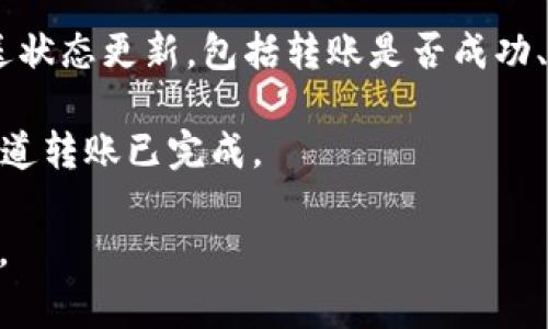 Tokenim转账后通常会有相关的通知，具体取决于您使用的具体服务或平台。以下是一些可能的通知类型：

1. **交易确认通知**：在您发起转账后，Tokenim或相关平台会向您发送一封电子邮件或应用内通知，以确认您已成功发起转账。

2. **区块链确认**：如果转账是通过区块链技术进行的，您可能会在区块链浏览器上看到交易状态的更新。在交易被确认（即被矿工处理并添加到区块链中）后，您可以查看相关的确认信息。

3. **状态更新通知**：在转账进行过程中，Tokenim或相关平台可能会向您发送状态更新，包括转账是否成功、失败或正在处理。

4. **到账通知**：在接收方成功收到资金后，有些平台会向您发送通知，让您知道转账已完成。

建议您查看所使用平台的帮助文档或客服联系，以获取具体的通知信息和流程。