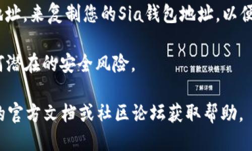要查看自己的Sia钱包地址，您可以按照以下步骤操作：

1. **下载并安装Sia钱包**：首先，确保您已经下载并安装了Sia钱包。您可以从Sia官方网页或GitHub页面获取最新版本的客户端。

2. **启动Sia钱包**：打开Sia钱包应用程序。

3. **创建或恢复钱包**：如果您还没有钱包，您需要选择创建一个新钱包。如果您已经有一个钱包，您可以通过恢复现有的助记词来访问它。

4. **访问钱包界面**：进入钱包界面后，通常会看到关于钱包余额和交易的信息。

5. **查找钱包地址**：
   - 在Sia钱包的界面上，一般会有一个“接收”或者“钱包地址”的选项。点击这个选项，您将看到您的钱包地址。
   - 有些情况下，您的地址会以二维码的形式显示，以便于快速扫描和接收。

6. **复制地址**：您可以使用复制按钮或手动选择地址，来复制您的Sia钱包地址，以便于在需要时共享或使用。

记住：确保妥善保管自己的钱包地址和私钥，避免任何潜在的安全风险。

如果您在使用过程中遇到具体的问题，可以查看Sia的官方文档或社区论坛获取帮助。