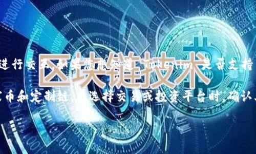 Tokenim 作为一种加密货币和区块链技术的支持平台，通常会以多种方式与不同类型的区块链进行交互。如果您想知道 Tokenim 是否支持某特定的货币链，建议直接查看其官方网站或相关的文档，以获取最新的信息和支持的币种列表。

一般来说，主流的加密货币平台会支持以太坊、比特币等主流货币链，也可能支持一些新兴的山寨币和定制链。在选择交易或投资平台时，确认其支持的币种和链类型是非常重要的，以确保您的需求能够得到满足。

如果您有其他具体问题或需要更多的信息，请告诉我！