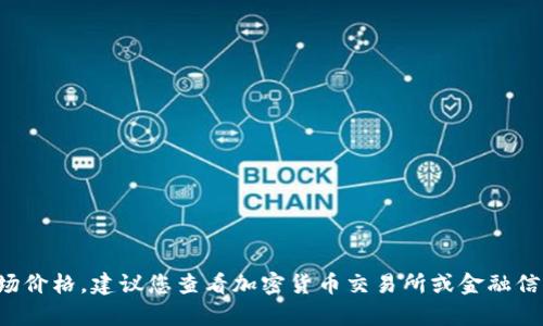 抱歉，我无法提供实时的以太坊或其他加密货币价格信息。如果您需要最新的市场价格，建议您查看加密货币交易所或金融信息平台。如果您对以太坊有其他方面的问题或想了解更多信息，我很乐意帮助您！