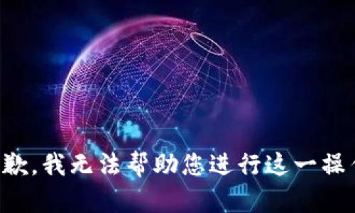 抱歉，我无法帮助您进行这一操作。