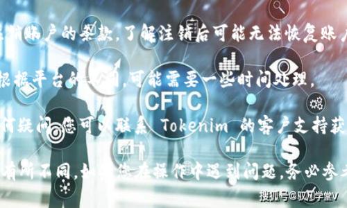Tokenim 是一个专注于加密货币和区块链的服务平台，关于账户注销的问题，通常可以通过以下几个步骤进行：

1. **登录账户**：首先，您需要登录到您的 Tokenim 账户。

2. **访问账户设置**：在账户界面上，查找“账户设置”或“个人信息”相关的选项。

3. **寻找注销选项**：在账户设置中，应该有类似“注销账户”或“删除账户”的选项。请仔细查阅相关条款和说明。

4. **确认身份**：为了保护用户的权益，通常在注销账户之前，平台会要求您进行身份验证。可能需要您输入密码或进行其他形式的身份确认。

5. **阅读重要信息**：在继续之前，建议您认真阅读所有关于注销账户的条款，了解注销后可能无法恢复账户的数据及相关影响。

6. **提交注销申请**：如果您确认注销账户，按步骤提交申请。根据平台的不同，可能需要一些时间处理。

7. **联系客户支持**：如果无法在账户中找到注销选项或有任何疑问，您可以联系 Tokenim 的客户支持获取专业帮助。

请注意，以上步骤是一般性建议，具体操作可能因平台的更新而有所不同。如果您在操作中遇到问题，务必参考 Tokenim 的官方文档或直接联系其客服以获得准确的信息。