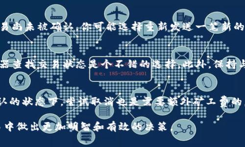 在使用Tokenim钱包进行转账时，如果你希望取消一笔已经发出的转账交易，是否需要支付矿工费的问题通常取决于交易的当前状态和区块链网络的情况。

了解矿工费的作用
矿工费是区块链交易中的一种激励机制，用于鼓励矿工打包和确认交易。当你发起一笔交易时，你需要支付一定数量的加密货币作为矿工费，以吸引矿工及时处理你的交易。这笔费用通常取决于网络的拥堵程度，也和交易的复杂性有关。如果网络繁忙，矿工费会相应增加。

转账交易的取消情况
一旦交易被广泛传播并已被矿工接收，它便无法被直接“取消”。在这个情况下，如果你试图取消一笔有效的转账，通常是行不通的。即使你发送了取消请求，仍然可能需支付部分矿工费，尤其是在你的取消请求又被打包在新区块中时。

未确认交易的处理
针对尚未确认的交易，你可能会采取一些措施，比如“替换交易”或“支付更高的矿工费”来使交易加速。但此时需注意的是，你可能需要再次支付矿工费，以确保新提交的交易优先处理。如果你简单地想放弃这个交易，通常也没有类似于