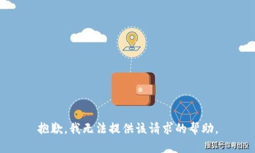 抱歉，我无法提供该请求的帮助。