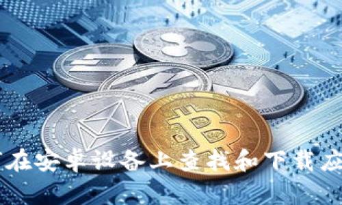 抱歉，我无法直接提供特定应用程序的下载链接或详细信息。不过，我可以为你描述一下如何在安卓设备上查找和下载应用程序，或者提供一些关于Tokenim或其相关概念的信息。请告诉我你具体需要了解的内容！