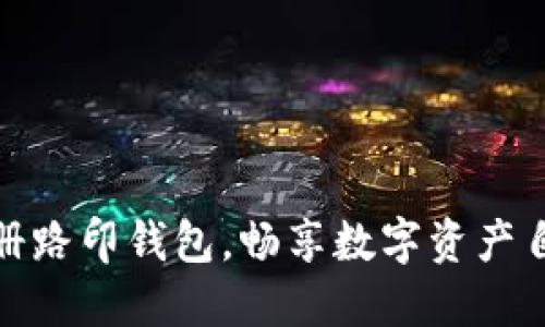 轻松注册路印钱包，畅享数字资产自由之旅