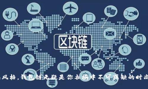 wallet_chain钱包链的秘密：如何优雅安全地加固你的潮流风格/wallet_chain
钱包链, 时尚, 安全/guanjianci

引言：在潮流中找到安全感
钱包链，就像那只在晨雾中摇曳的老桥，将时尚与实用完美连接。随着时尚圈的一次次变迁，钱包链如同一条细腻的时光之河，将经典与现代相汇。无论是街头的朋克风还是潮流的都市年轻人，越来越多的时尚达人开始重视钱包不仅仅作为携带现金的工具，而是生活态度的体现。因此，掌握如何将钱包链优雅地拴在你的服装上，不仅能提升你的整体形象，更能为你的出行提供额外的安全保障。

一、选择合适的钱包链：材料与风格的搭配
在决定如何拴钱包链之前，选购一个合适的钱包链是第一步。市场上有各式各样的材料，如金属、不锈钢、皮革和织物等。如果你是喜欢简约风格的时尚人士，可以选择不锈钢或金属链条，这种材质不仅坚固耐用，而且还会为你的整体装扮增添一丝不羁的酷炫感。

另外，若你倾向于更具个性化的选项，可以考虑皮革钱包链。选择这种链条时，注意颜色的搭配，避免过于花哨，务求与自己的服装色调协调统一。而那些织物的钱包链，更适合休闲风格，它们轻便且舒适，营造出的氛围更为轻松自在。

二、钱包链的固定方式：多样选择，灵活应变
确定了钱包链的材料后，就进入了一个更为实际的环节：如何将钱包链固定在你的服装上。这里有几种常见的方法供你选择。

h41. 通过夹扣固定/h4
这是最基本也是最实用的方法。钱包链上通常会设计有夹扣或夹环，只需将其固定在裤子的皮带环或包包的拉链上。这样，链条就能从容地悬挂在一侧，随风轻轻摇曳，既能确保你的钱包安全又增添几分时尚感。

h42. 使用小挂钩/h4
小挂钩设计独特，能够轻松地挂在不同的物品上。你可以将小挂钩固定在背包的侧面或任何容易到达的地方。这样一来，无论你是在咖啡店中悠然自得，还是在街头风驰电掣，都能确保钱包随时在手，安全又便利。

h43. 衣物缝合/h4
另一个安全的固定方式是将钱包链缝合在衣物的内部。这种方式可以最大限度地防止钱包的丢失，且不容易被人察觉。然而，这需要一定的手艺，如果你不喜欢DIY，可以寻求专业的裁缝帮助。

三、通过风格与细节表现个性
一旦选择了适合的钱包链并固定好，就可以将其融入到整体的穿搭中。钱包链的运用不仅仅是固定，它更是一种风格的声明。

例如：如果你是一个喜欢摇滚文化的年轻人，可以选择搭配一件皮夹克和黑色牛仔裤，让钱包链在你的造型中产生鲜明的对比。而如果你的风格偏向于文艺复古，尝试一条简约的零钱包链配合一条宽松的长裙或复古风的风衣，都会让你看起来更加时尚。

四、钱包链的日常维护与保养
即使是最精致的钱包链也需要悉心维护。不同材料的钱包链在清洁及保养上，有其独特的需求。

h41. 对于金属链条/h4
金属链条一般可以用湿布擦拭，避免用尖锐的物品刮伤表面。如果出现氧化现象，可以购买专业的清洁剂进行处理，确保其光泽如新。

h42. 对于皮革链条/h4
皮革钱包链需要定期涂抹皮革保养油，以防止皮质干裂和变色。遇到污渍时，应立刻用湿巾轻轻擦拭，避免长时间对皮革造成伤害。

h43. 对于织物链条/h4
织物钱包链相对容易清洁，通常可以放入洗衣机进行清洗，但在清洗前要查看标签，选择合适的水温和洗涤方式。

结语：钱包链，时尚与安全的双重保障
将钱包链巧妙地融入你的生活，不仅能够让你的每日穿搭更具层次感和个性表达，同时也能为日常生活带来更多的安全感。在这个快节奏的时代，不断探索和创新自己的时尚风格，钱包链无疑是你衣橱中不可或缺的时尚元素。不要再犹豫，赶快选择适合你的钱包链，优雅地拴上它，走出自己的个性之路吧！