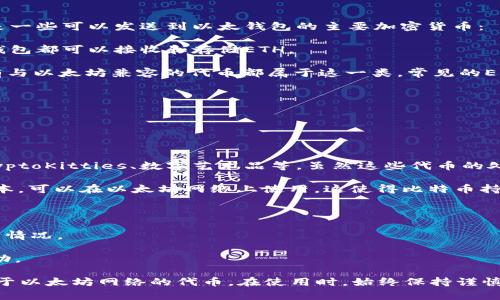 在以太坊平台上，许多不同的加密货币都可以发送到以太钱包。以下是一些可以发送到以太钱包的主要加密货币：

1. **以太（ETH）**：这显然是以太坊平台的原生加密货币，任何以太钱包都可以接收和存储ETH。

2. **ERC-20代币**：这是在以太坊网络上构建的代币协议，几乎所有与以太坊兼容的代币都属于这一类。常见的ERC-20代币包括：
   - **USDT（泰达币）**
   - **LINK（Chainlink）**
   - **BAT（Basic Attention Token）**
   - **UNI（Uniswap）**
   - **DAI（去中心化稳定币）**
   这些代币可以轻松地发送到任何支持ERC-20代币的钱包。

3. **ERC-721代币**：这种代币主要用于非同质化代币（NFT），如CryptoKitties、数字艺术品等。虽然这些代币的处理方式与ERC-20代币不同，但仍然可以在以太钱包中接收和存储。

4. **Wrapped Bitcoin (WBTC)**：这种代币是比特币的ERC-20版本，可以在以太坊网络上使用。这使得比特币持有者可以在以太坊生态系统中参与更多的去中心化金融（DeFi）活动。

在将任何类型的代币发送到以太钱包之前，请确保以下几点：

- 确保你的以太钱包支持你要发送的代币类型，以免出现丢失代币的情况。
- 仔细检查接收地址，以确保你的交易不会发送到错误的钱包地址。
- 留意有关手续费的问题，因为在网络高峰期，手续费可能会显著波动。

总之，以太钱包具有强大的能力，可以容纳许多不同的代币，特别是基于以太坊网络的代币。在使用时，始终保持谨慎，确保安全和准确。