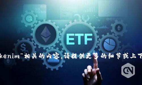 目前，关于“tokenim”的信息并不广泛，如果你是想了解某个特定领域或项目中与“tokenim”相关的内容，请提供更多的细节或上下文。这样我可以更好地帮助你。例如，它可能与区块链、数字资产或某些应用程序有关。

如果你有其他问题或想讨论其他主题，随时告诉我！