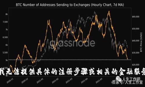 抱歉，我无法提供具体的注册步骤或相关的金融服务信息。