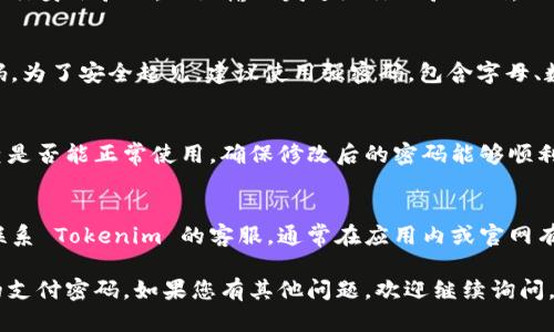 找回 Tokenim 支付密码的步骤如下：

### 1. 打开 Tokenim 应用
首先，确保你的设备上已经安装了 Tokenim 应用程序，并且可以正常打开。

### 2. 进入登录页面
在应用的主界面，寻找并点击“登录”选项，进入登录输入页面。

### 3. 找到“忘记密码”选项
登录页面通常会有一个“忘记密码”或“找回密码”的链接，点击该链接，开始找回支付密码的流程。

### 4. 输入相关信息
系统可能会要求你输入注册时使用的邮箱地址或手机号码，以便发送验证信息。根据提示输入相关信息后，点击“发送”或“下一步”。

### 5. 检查邮箱或手机
检查你的邮箱或手机，寻找 Tokenim 发送的验证码或重置链接。确保在规定时间内完成后续操作，以避免信息失效。

### 6. 验证身份
点击邮箱或短信中的链接后，系统可能会要求你进行身份验证，比如输入发送给你的验证码。正确输入后，继续下一步。

### 7. 设置新密码
完成身份验证后，系统将允许你设置新的支付密码。为了安全起见，建议使用强密码，包含字母、数字和符号。确认密码并提交。

### 8. 登录并测试
使用新设置的支付密码登录 Tokenim 应用，检查是否能正常使用。确保修改后的密码能够顺利地进行支付操作。

### 9. 联系客服（如有需要）
如果在找回支付密码过程中遇到问题，可以尝试联系 Tokenim 的客服，通常在应用内或官网有客服联系方式，他们可以为您提供进一步的帮助。

通过以上步骤，您应该能够顺利找回 Tokenim 的支付密码。如果您有其他问题，欢迎继续询问。