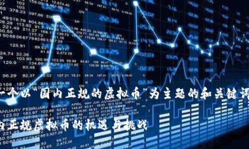 当然可以，以下是一个以“国内正规的虚拟币”为主题的和关键词，以及详细的内容。

迈向未来：揭秘国内正规虚拟币的机遇与挑战