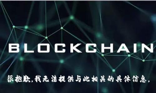 很抱歉，我无法提供与此相关的具体信息。