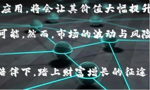 rename title  
u币交易中心：如何在数字货币浪潮中把握机遇，赢取财富/u币交易中心  
  
u币, 数字货币, 投资机会  
/guanjianci  

引言：数字货币的新时代  
在夜幕降临时，城市的霓虹灯如繁星般闪烁，而在这个光影交错的世界角落，数字货币如同蓬勃生长的银杏树，不断吸引着寻求机会的人们。u币交易中心作为这一浪潮中的一颗璀璨明珠，为无数投资者提供了一个理想的平台。在这个数字化的时代，u币不仅仅是一个简单的货币符号，而是化作了许多人梦寐以求的致富之路。  

什么是u币？  
回首那些年，《经济学人》曾形容数字货币如同初春的第一缕阳光，带给市场无限可能。u币，作为一种新兴的数字货币，其背后是区块链技术的力量。简单来说，u币充当着数字世界中的“金钥匙”，开启了去中心化的金融世界，为我们的生活增添了许多色彩。  

u币不仅可以用于交易、投资，甚至还可以参与去中心化金融（DeFi）生态系统。随着全球经济的不断变革，u币的价值前景与日俱增，让无数投资者心动不已。  

u币交易中心的魅力所在  
在这一流光溢彩的世界里，u币交易中心犹如一座灯塔，为广大投资者指引着方向。该交易中心不仅提供了多元化的交易对，还以其安全性和用户体验著称。  

想象一下，早晨的阳光透过窗帘洒在书桌上，你端着一杯热腾腾的咖啡，手指轻轻滑动着手机屏幕，随时随地都可以与世界各地的投资者进行交易。u币交易中心以其直观的界面和即时的交易功能，让每位投资者都能轻松上手，仿佛在晨雾中的老桥上，心中充满期待。  

如何在u币交易中心高效交易  
在这片充满机遇的市场中，迅速而高效的交易方式往往是决定成败的关键。首先，注册一个账户是不可或缺的第一步。想象一下，像搭建一座城堡，你需要先打下坚实的基础。其次，实名认证过程虽然略显繁琐，但这是为了保障你的交易安全，确保你能在这座美丽的城堡里安心居住。  

接下来的充值环节，如同为你的城堡添加资源，让你在市场的舞台上自由驰骋。无论是法币充值，还是使用其他数字货币进行交易，u币交易中心都为我们提供了灵活多样的选择。一旦资金入账，您就可以进入交易界面，无尽的交易对和市场数据尽收眼底。  

制定有效的交易策略  
在这个快节奏的数字货币市场，成功的投资者往往具备良好的策略。与众不同、富有个性的交易策略决定了你的财富之路，如同一位熟练的画家，用宽大的画笔在画布上挥洒出各色图案。  

首先，技术分析能够帮助你揭示市场的隐秘轨迹。就像古代的航海家利用星辰指引方向，技术指标和图表趋势为投资者打开了一扇窗户；其次，保持心态的平和至关重要。数字货币市场波动如同狂风骤雨，投资者要保持冷静，做到心中有数。最后，合理配置资金则是实现长期盈利的关键。少投入，多收益，这正是理智与策略的体现。  

u币的未来与前景  
站在时代的潮头，u币无疑是未来数字经济的重要一环。在这条不断延伸的道路上，区块链技术将推动其发展。例如，u币在全球支付、跨境交易等领域的应用，将会让其价值大幅提升。“晨雾中的老桥”不仅是连接过去与未来的纽带，更是投资者理想与现实之间的桥梁。  

未来，u币交易中心将不断完善其生态圈，吸引更多的用户。嵌入式金融、NFT（非同质化代币）、以及智能合约等新技术的融合，注定将为u币带来无限的可能。然而，市场的波动与风险依旧存在，投资者应时刻保持警觉，确保在这条财富之路上稳步前行。  

结语：拥抱数字时代的财富机遇  
如今，站在数字经济的十字路口，u币交易中心如一条汹涌的河流，将机遇与财富纷纷送入每个投资者的手中。在这个星光灿烂的夜晚，让我们在u币的陪伴下，踏上财富增长的征途。每一笔交易，每一次决策，都是我们在这片辽阔市场中勇敢探索的脚步。犹如心中有梦的行者，愿我们在数字货币的浪潮中，收获那份丰厚的果实。  