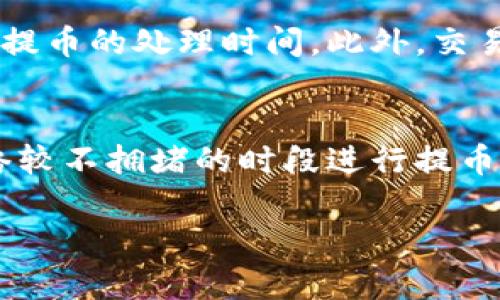 提币的具体时间因多个因素而异，比如你选择的交易所、提币的币种、网络拥堵情况及提币处理时间等。以下是关于提币的详细介绍。

一、交易所的不同
不同的交易所对于提币的处理时间标准不同。有些交易所，例如大规模平台如Binance或Coinbase，通常会在几分钟内完成提币请求。而一些小型或新兴的交易所，提币时间可能会长达数小时甚至数天。

二、提币币种的影响
提币的币种也会影响到账时间。例如，比特币和以太坊在其网络繁忙时，可能会面临更长的确认时间，因为它们的区块链网络需要经过一定的确认。相比之下，一些小众币种可能在提币时体验相对流畅，但这又取决于网络的整体状况。

三、网络拥堵的情况
提币的速度还受网络拥堵的直接影响。想象一下在繁忙的城市交通中，所有的车辆都在等待通行。这种情况也会发生在区块链网络中。当网络拥堵时，交易确认的时间将显著延长，导致提币需要更长的时间。因此，了解提币的高峰期，可以帮助你选择最合适的时机进行操作。

四、身份验证与安全措施
为了保护用户的资金安全，很多交易所会在提币前要求完成身份验证。这可被看作是一个重要的安全步骤，有时验证过程比较复杂，可能会拖延提币的处理时间。此外，交易所也会有一些额外的安全措施，例如双重认证，这也可能影响提款的速度。

五、总结
总的来说，提币所需的时间受多种因素影响。为了确保你能够快速便捷地提币，建议选择信誉良好的交易所，了解特定币种的网络状况，并在网络较不拥堵的时段进行提币。同时，做好身份验证，确保账户的安全性。在高峰期或者网络紧张时，提币的速度可能会减缓，因此灵活运用这些信息可以帮助你减少等待时间。

希望这能帮助你了解提币需要多久的问题。