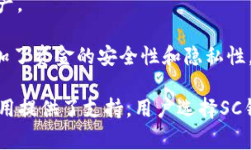 “SC钱包”通常是指与区块链技术相关的一种数字钱包，用于存储、接收和发送加密货币。具体来说，“SC”可以代表“Smart Contract”（智能合约），那么“SC钱包”就是一种支持智能合约的数字钱包。以下是SC钱包的几个主要特点：

1. **安全性**：SC钱包通常采用复杂的加密技术，确保用户的加密资产安全。私钥和公钥的配对可以保护用户的信息不被泄露。

2. **智能合约支持**：SC钱包不仅能够存储普通的加密货币，还可以支持基于智能合约运行的各种去中心化应用（DApp）。

3. **用户友好**：现代的SC钱包往往设计得比较直观，用户可以轻松地进行交易、转账和查看自己账户中的资产情况。

4. **多币种支持**：许多SC钱包支持多种不同的加密货币，使得用户能够在一个平台上管理多种资产。

5. **去中心化**：使用SC钱包，用户能够直接掌握自己的资产，而不必依赖中心化的交易平台，这增加了资金的安全性和隐私性。

总之，SC钱包是一个重要的工具，它不仅帮助用户安全地存储和管理数字资产，还为智能合约及其应用提供了支持。用户选择SC钱包时，还应注意钱包的信誉、开发团队及其社区支持等因素。