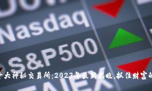 币圈十大神秘交易所：2023年最新揭晓，抓住财富的机会！