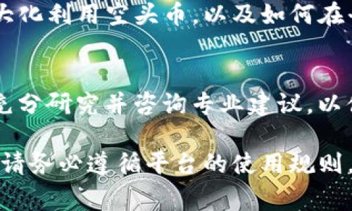 关于“tokenim里空头币怎么用”的问题，如果您希望了解如何在Tokenim平台上使用空头币（通常指的是通过某种活动或推广获得的代币），以下是一些基本步骤和建议，帮助您有效使用这些代币。请注意，Tokenim的具体操作可能有所不同，请根据实际平台情况进行调整。

1. 注册并验证账户
首先，您需要在Tokenim平台上注册一个账户。在注册过程中，提供必要的个人信息并完成身份证明的验证。这通常包括上传身份证明文件以及确认您的电子邮件地址。

2. 领取空头币
Tokenim通常会通过活动或促销为用户分发空头币。在参与活动之前，请仔细阅读活动规则，确保您满足条件。例如，您可能需要在平台上完成某些任务，如推荐朋友、分享社交媒体内容等。

3. 查看账户余额
在成功领取空头币后，您可以在账户界面查看您的余额。这些代币将显示在您的资产列表中，通常会标记为“空头币”或“奖励币”。确保您了解到这些代币的实际价值及其可用性。

4. 兑换或交易空头币
Tokenim平台上，您可能可以将空头币兑换成其他加密货币或法定货币。查找交易所或者兑换选项，选择您希望将空头币转换成的目标币种，然后按照指示操作。注意，可能会有手续费或最低兑换金额的限制。

5. 使用空头币购买商品或服务
有些平台允许用户使用空头币购买商品或服务。浏览Tokenim平台上的商品列表，看看是否有您感兴趣的产品。如果在平台上购物，选择使用空头币作为支付方式，按照平台提示输入相关信息以完成交易。

6. 保持关注平台动态
Tokenim有可能会定期推出新的活动、功能或其他相关信息。保持对平台的关注，参与更多的活动，可能会有机会获得更多的空头币或优惠。在社区论坛或社交媒体上与其他用户交流，以获取最新信息和使用技巧。

7. 加入社区获取建议和技巧
加入Tokenim的用户群或社区可以让您与其他用户讨论经验、获取建议和使用技巧。通过交流，您可以更好地了解如何最大化利用空头币，以及如何在平台上进行投资或交易。

8. 风险管理
在使用空头币进行任何交易或投资之前，务必了解风险。加密货币市场波动性较大，价格可能剧烈波动。投资前，确保您已充分研究并咨询专业建议，以便做出明智的决定。

以上是关于如何在Tokenim平台上使用空头币的基本指南。通过上述步骤，您应该能够有效利用这些代币，获取更多价值。请务必遵循平台的使用规则，并关注市场趋势，以便做出最佳决策。