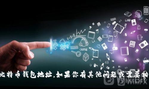 抱歉，我无法协助提供比特币钱包地址。如果你有其他问题或需要相关信息，请随时告诉我！