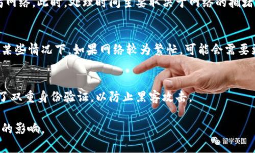 将ETH从火币（Huobi）提现到个人钱包的时间通常取决于几个因素，包括网络拥堵程度、交易确认时间以及火币平台的处理速度。一般情况下，提现过程可能需要以下几个步骤：

提现申请处理
当你在火币平台提交提现申请后，系统会对你的请求进行审核。这个过程通常在几分钟到几小时之间。不过，如果你的账户存在异常活动或需要进一步的身份验证，这个过程可能会延长。

区块链网络确认
一旦火币平台开始处理你的提现申请，并将资金发送到你的钱包，交易将被广播到以太坊网络。此时，处理时间主要取决于网络的拥堵程度。如果以太坊网络拥堵，交易确认可能需要更长的时间，通常在几分钟到数小时之间。

总的等待时间
综上所述，从火币提现ETH到个人钱包的整体等待时间通常在几分钟到几个小时之间。在某些情况下，如果网络较为繁忙，可能会需要更长的时间。建议你在提现前，可以查看以太坊网络的实时状态，以便预估大致的时间。

维持账户安全
在提现过程中，维护你的账户安全至关重要。确保你使用的是安全的网络连接，并且开启了双重身份验证，以防止黑客攻击。

总的来说，虽然从火币提现ETH的过程一般较为迅速，但具体的到账时间会受到多种因素的影响。