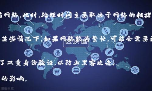 将ETH从火币（Huobi）提现到个人钱包的时间通常取决于几个因素，包括网络拥堵程度、交易确认时间以及火币平台的处理速度。一般情况下，提现过程可能需要以下几个步骤：

提现申请处理
当你在火币平台提交提现申请后，系统会对你的请求进行审核。这个过程通常在几分钟到几小时之间。不过，如果你的账户存在异常活动或需要进一步的身份验证，这个过程可能会延长。

区块链网络确认
一旦火币平台开始处理你的提现申请，并将资金发送到你的钱包，交易将被广播到以太坊网络。此时，处理时间主要取决于网络的拥堵程度。如果以太坊网络拥堵，交易确认可能需要更长的时间，通常在几分钟到数小时之间。

总的等待时间
综上所述，从火币提现ETH到个人钱包的整体等待时间通常在几分钟到几个小时之间。在某些情况下，如果网络较为繁忙，可能会需要更长的时间。建议你在提现前，可以查看以太坊网络的实时状态，以便预估大致的时间。

维持账户安全
在提现过程中，维护你的账户安全至关重要。确保你使用的是安全的网络连接，并且开启了双重身份验证，以防止黑客攻击。

总的来说，虽然从火币提现ETH的过程一般较为迅速，但具体的到账时间会受到多种因素的影响。