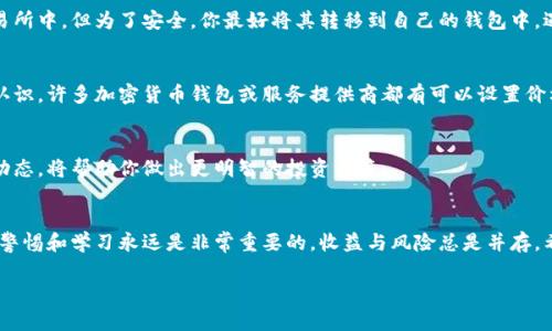 要获得Tokenim（例如加密货币或代币）的余额，通常需要遵循以下步骤，具体操作会因平台和代币类型而有所不同。以下是一些一般步骤和相关说明：

1. 创建加密钱包
首先，你需要有一个加密钱包。你可以选择在线钱包、桌面钱包或者硬件钱包。每种钱包都有不同的安全性和使用便捷性。例如，像MetaMask、Trust Wallet和Ledger等都是很受欢迎的选择。

2. 购买加密货币
许多代币，如Tokenim，通常是基于以太坊或其他区块链的ERC20代币。在购买Tokenim之前，你可能需要先购买以太坊（ETH）或者比特币（BTC）。你可以通过加密货币交易所（如Binance、Coinbase等）进行购买。

3. 交换或购买Tokenim
一旦你拥有了以太坊或比特币，可以在去中心化交易所（DEX）上如Uniswap、Sushiswap等进行Tokenim的交易，或者在中心化交易所直接购买Tokenim。确保选择一个支持Tokenim的交易所，并按照其指引完成交易。

4. 查看余额
完成购买后，你可以在钱包中查看Tokenim的余额。每个钱包的接口不同，但通常会有“资产”或“余额”页面，列出你持有的所有代币以及数量。

5. 保管和转移Tokenim
获得Tokenim后，保持其在安全的钱包中是非常重要的。你可以选择将其留在交易所中，但为了安全，你最好将其转移到自己的钱包中。遇到任何安全问题，如钱包丢失或被盗，可能会导致你失去所有的余额。

6. 定期监控余额
经常查看你的Tokenim余额，尤其是市场波动时，确保你对自己的投资有清晰的认识。许多加密货币钱包或服务提供商都有可以设置价格提醒的功能，帮助你及时了解市场动态。

7. 学习和研究
持续学习有关Tokenim和市场的知识非常重要。了解市场趋势、项目更新及社区动态，将帮助你做出更明智的投资决策。

总结
通过以上步骤，你可以成功获取和管理Tokenim的余额。在加密货币市场中，保持警惕和学习永远是非常重要的，收益与风险总是并存。希望这些信息对你有所帮助！

如果你对Tokenim有更具体的问题或者需要更深入的信息，可以继续询问！
