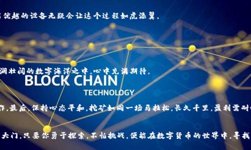    利用选举链钱包，轻松开启你的挖矿之旅！ / 
 guanjianci  选举链钱包, 挖矿, 区块链 /guanjianci 

引言：挖矿的魅力与选举链钱包的结合
在这个数字化迅猛发展的时代，区块链技术如同早晨第一缕阳光，照亮了无数人的财富之路。而在这个充满机会的领域，挖矿作为获取数字货币的一种方式，逐渐成为了热爱挑战和探索的人们心中的一盏明灯。在众多的电子钱包中，选举链钱包以其独特的优势和友好的用户界面，吸引了大批用户。那么，如何利用选举链钱包进行挖矿呢？让我们一同揭开这扇通往财富之门的帷幕。

一、什么是选举链钱包？
选举链钱包，顾名思义，是一个与区块链相关的数字钱包，但它不仅仅是一个简单的存储工具。想象一下，晨雾中的老桥，连接着你与数字世界之间的通道。选举链钱包如同那座桥，帮助用户方便、安全地存储和交易数字货币。在选举链的生态系统中，钱包不仅支持传统的存储和转账功能，还赋予用户参与挖矿的能力，让每一个想要尝试的人都能轻松上手。

二、为什么选择选举链钱包挖矿？
选择挖矿工具和平台时，我们常常面临多个选择。而选举链钱包为何能脱颖而出呢？
首先，选举链钱包具备高度的安全性。正如一把精密的钥匙，确保只有用户本人能够访问和管理自己的资产。此钱包采用了多重加密技术，确保用户的信息和资金不会受到外界的侵害。
其次，用户体验极佳。选举链钱包的界面设计简单明了，即便是初次接触区块链的用户也能轻松掌握操作方法。通过几步简单的指引，用户就能设定挖矿参数，开始自己的数字货币之旅。正因为如此，越来越多的新手用户愿意投身其中，探索这个富有吸引力的领域。

三、准备工作：创建你的选举链钱包账户
在开始挖矿之前，用户需要首先创建一个选举链钱包的账户。想象一下，搭建一座属于自己的小屋，这一步骤将为你后续的挖矿之旅奠定基石。以下是步骤：
ol
    li访问选举链钱包的官网，点击注册按钮。/li
    li填写必要的个人信息，包括邮箱地址和密码，并进行验证。/li
    li阅读并接受相关条款后，点击确认，即可成功创建账户。/li
/ol
务必妥善保管好你的账户信息，像护卫自己的宝藏一般。点击确认后，你会收到一封激活邮件，确认后你即可进入钱包界面，开始你的挖矿之旅。

四、选择挖矿方式：纯挖矿与开采池
接下来，用户需要选择合适的挖矿方式。就如同挑选不同的植物在花园里栽种，每种选择都有其独特的美丽和收成。选举链钱包提供了两种主要的挖矿方式：纯挖矿和参与开采池。
h41. 纯挖矿/h4
在纯挖矿模式下，用户可以独立完成所有的挖矿操作。这种模式更适合于有经验的用户，他们了解如何配置自己的设备和程序。用户需要根据自己的硬件性能选择合适的算力，并在选举链钱包中调整挖矿参数。
h42. 参与开采池/h4
对于新手来说，参与开采池是一个更为轻松的选择。用户可以将自己的挖矿资源与其他矿工分享，形成一个团队，大家共同挖矿，共享收益。这就像是一群航海者共同划桨，力量更为集中，航行的过程也将更加顺利。

五、实际操作：开始挖矿之旅
完成上述准备工作后，现在让我们迈出那令人期待的一步，开始挖矿。首先，你需要确保设备性能符合要求。想象一下，在浩瀚的星空中寻找流星，拥有一台性能优越的设备无疑会让这个过程如虎添翼。
ol
    li登录选举链钱包，进入挖矿界面。/li
    li根据你的选择（纯挖矿或开采池）配置相关设置。/li
    li启动挖矿程序，开始挖矿，等待收益的到来。/li
/ol
在挖矿过程中，钱包会定期更新用户的挖矿进度和收益情况，同时也会提供实时的网络信息，让用户及时了解市场动态。此时，你就像是一位掌航者，舟行在波澜壮阔的数字海洋之中，心中充满期待。

六、注意事项：挖矿的风险应对
尽管挖矿看似是一条通往财富的捷径，但用户也需要未雨绸缪，做好应对风险的准备。就如同一位猎人，进入森林之前需清楚猎场中的潜在危险。
首先，务必了解市场行情。数字货币市场波动性极大，投资需谨慎，切勿盲目跟风。其次，确保设备维护得当。定期检查和你的挖矿设备，以确保其高效稳定地运作。最后，保持心态平和。挖矿如同一场马拉松，长久千里，盈利需耐心。

结语：开始你的挖矿冒险吧！
当你在选举链钱包中体验挖矿的乐趣时，不妨把它当作一场探险之旅。无论是为了获得经济独立，还是单纯为了享受这个过程，挖矿都将为你打开一扇全新的大门。只要你勇于探索，不怕挑战，便能在数字货币的世界中，寻找属于你的那片星空。现在，就让我们行动起来，利用选举链钱包，开启你的挖矿之旅吧！
