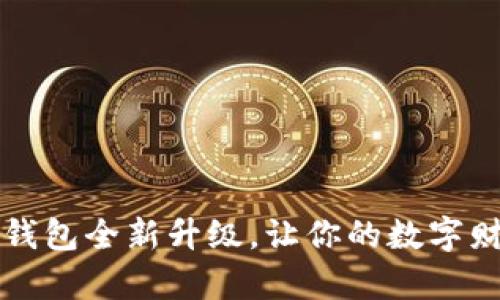 重磅介绍：乐币钱包全新升级，让你的数字财富管理更智慧！