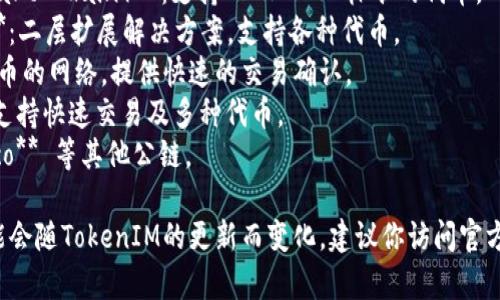 TokenIM 是一个多链钱包，支持多种网络。常见的网络包括但不限于以下几种：

1. **以太坊（Ethereum）**：支持 ERC-20 和 ERC-721 标准的代币。
2. **比特币（Bitcoin）**：原生比特币网络。
3. **波场（Tron）**：支持 TRC-10 和 TRC-20 标准的代币。
4. **币安智能链（Binance Smart Chain）**：支持 BEP-20 标准的代币。
5. **Polygon（前身为 Matic）**：二层扩展解决方案，支持各种代币。
6. **Avalanche**：支持多种代币的网络，提供快速的交易确认。
7. **Solana**：高性能区块链，支持快速交易及多种代币。
8. **EOS**、**Fantom**、**Heco** 等其他公链。

具体支持的网络和代币类型可能会随TokenIM的更新而变化，建议你访问官方文档或网站以获取最新的信息。