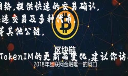 TokenIM 是一个多链钱包，支持多种网络。常见的网络包括但不限于以下几种：

1. **以太坊（Ethereum）**：支持 ERC-20 和 ERC-721 标准的代币。
2. **比特币（Bitcoin）**：原生比特币网络。
3. **波场（Tron）**：支持 TRC-10 和 TRC-20 标准的代币。
4. **币安智能链（Binance Smart Chain）**：支持 BEP-20 标准的代币。
5. **Polygon（前身为 Matic）**：二层扩展解决方案，支持各种代币。
6. **Avalanche**：支持多种代币的网络，提供快速的交易确认。
7. **Solana**：高性能区块链，支持快速交易及多种代币。
8. **EOS**、**Fantom**、**Heco** 等其他公链。

具体支持的网络和代币类型可能会随TokenIM的更新而变化，建议你访问官方文档或网站以获取最新的信息。