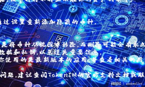 删除币种的操作通常涉及到去中心化应用（DApp）或加密货币钱包的具体功能，而“TokenIM”作为一个区块链钱包和去中心化的交易平台，其提供的功能可能会有所不同。以下是一般的步骤，供参考：

### 步骤一：打开TokenIM应用
首先，确保你已经在手机或电脑上安装并打开了TokenIM应用。登录你的账户。如果你尚未创建账户，请根据应用的指示完成注册。

### 步骤二：找到钱包界面
在应用界面中，找到钱包或资产管理的选项，通常在底部导航栏或侧边菜单中。点击进入后，你将看到你持有的所有币种列表。

### 步骤三：选择要删除的币种
在你的资产列表中，浏览并找到你想要删除的币种。通常每个币种旁边会有设置或管理的图标。

### 步骤四：管理币种
点击你选择的币种，进入它的详细信息界面。在这里，你可能会看到“隐藏”或“删除”币种的选项。请注意，删除币种通常只是将其从列表中隐藏，并不会影响你的实际资产。

### 步骤五：确认删除
选择隐藏或删除后，应用会弹出确认框，询问你是否确定要执行该操作。确认后，该币种将不再显示在你的资产列表中。

### 步骤六：检查资产列表
返回到资产管理界面，确认你所删除或隐藏的币种已不再显示。你可以随时通过设置重新添加隐藏的币种。

### 注意事项
1. **隐藏与删除的区别**：在多数情况下，隐藏和删除是不同的操作。隐藏只是将币种从视图中移除，而删除可能会有永久性影响。请确认具体操作的说明。
2. **数据备份**：在进行任何删除或隐藏操作之前，确保你已经备份了相关数据和私钥，以免遗失重要信息。
3. **应用版本**：不同版本的TokenIM可能在界面和功能上有所不同，确保你使用的是最新版本的应用，并查看相关的用户指南。

以上是删除TokenIM中币种的一般步骤和注意事项。如果在执行过程中遇到问题，建议查阅TokenIM的官方支持文档或联系应用的客服。