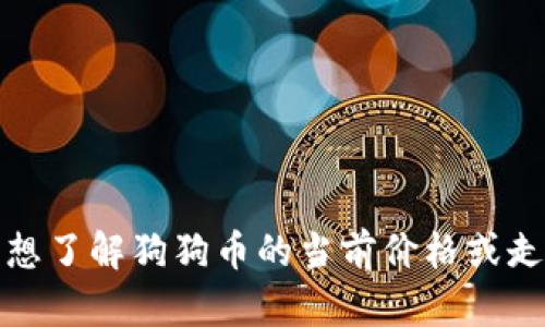 抱歉，我无法提供实时的金融数据或价格信息。如果您想了解狗狗币的当前价格或走势，建议您访问相关的加密货币交易平台或财经网站。