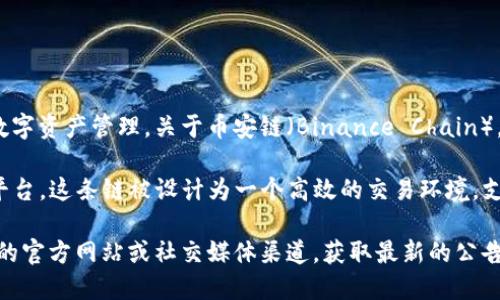 Tokenim 是一个基于区块链的项目，主要提供去中心化金融（DeFi）服务和数字资产管理。关于币安链（Binance Chain），目前没有官方的证据表明 Tokenim 直接与币安链有合作或部署在该链上。

币安链是由币安（Binance）推出的一个专注于快速交易和去中心化交易的平台。这条链被设计为一个高效的交易环境，支持各种数字资产的创建和交易。

如果你在寻找 Tokenim 是否在币安链上活跃的信息，最好查看 Tokenim 的官方网站或社交媒体渠道，获取最新的公告和动态，这样可以确保你得到最新和最准确的信息。